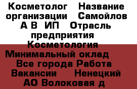 Косметолог › Название организации ­ Самойлов А.В, ИП › Отрасль предприятия ­ Косметология › Минимальный оклад ­ 1 - Все города Работа » Вакансии   . Ненецкий АО,Волоковая д.